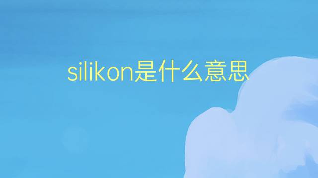 silikon是什么意思 silikon的翻译、读音、例句、中文解释