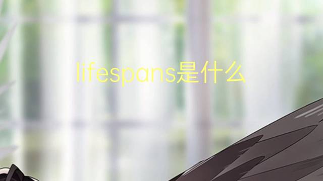 lifespans是什么意思 lifespans的翻译、读音、例句、中文解释