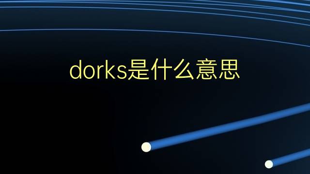 dorks是什么意思 dorks的翻译、读音、例句、中文解释