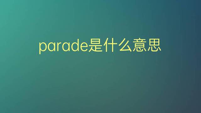 parade是什么意思 parade的翻译、读音、例句、中文解释