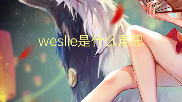 weslie是什么意思 weslie的翻译、读音、例句、中文解释