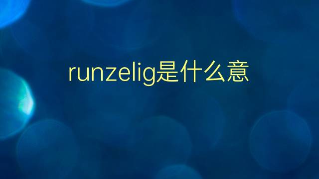 runzelig是什么意思 runzelig的翻译、读音、例句、中文解释