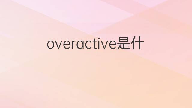 overactive是什么意思 overactive的翻译、读音、例句、中文解释