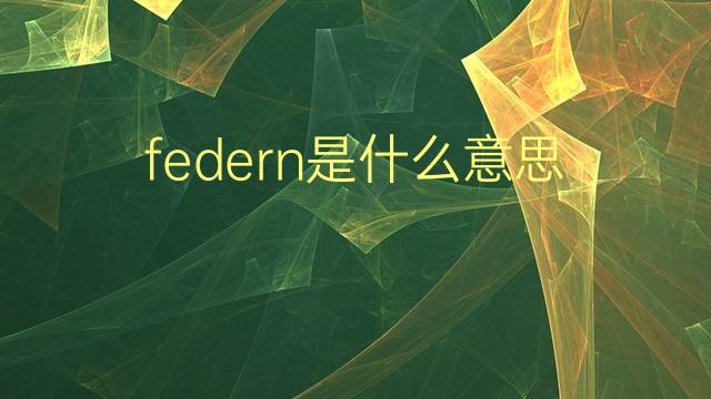 federn是什么意思 federn的翻译、读音、例句、中文解释