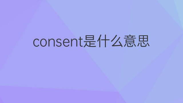 consent是什么意思 consent的翻译、读音、例句、中文解释