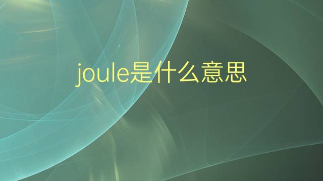 joule是什么意思 joule的翻译、读音、例句、中文解释