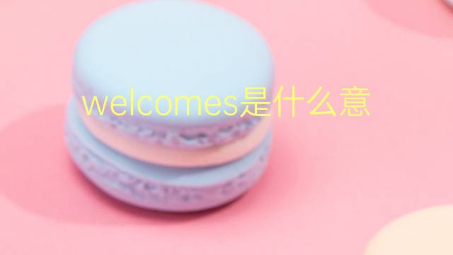 welcomes是什么意思 welcomes的翻译、读音、例句、中文解释