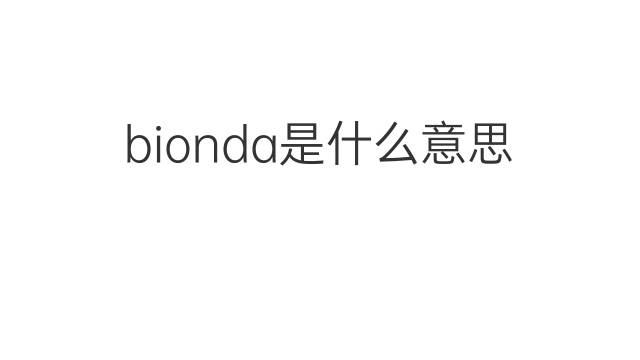 bionda是什么意思 bionda的翻译、读音、例句、中文解释