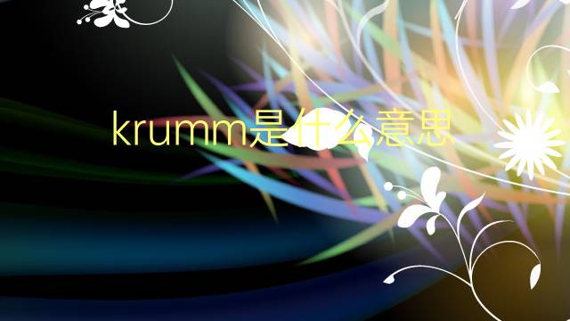 krumm是什么意思 krumm的翻译、读音、例句、中文解释