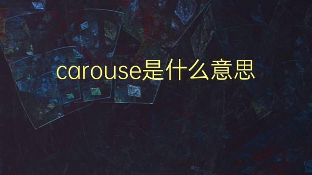 carouse是什么意思 carouse的翻译、读音、例句、中文解释