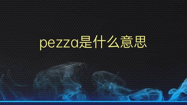 pezza是什么意思 pezza的翻译、读音、例句、中文解释