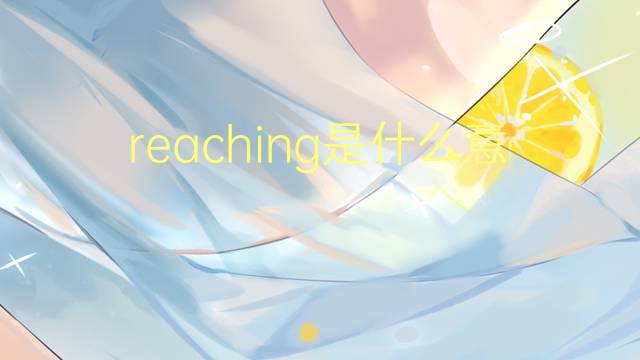 reaching是什么意思 reaching的翻译、读音、例句、中文解释