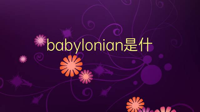 babylonian是什么意思 babylonian的翻译、读音、例句、中文解释