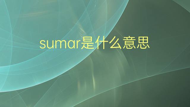 sumar是什么意思 sumar的翻译、读音、例句、中文解释