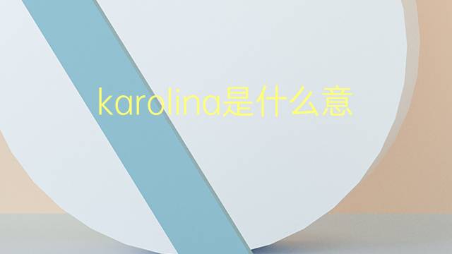 karolina是什么意思 英文名karolina的翻译、发音、来源