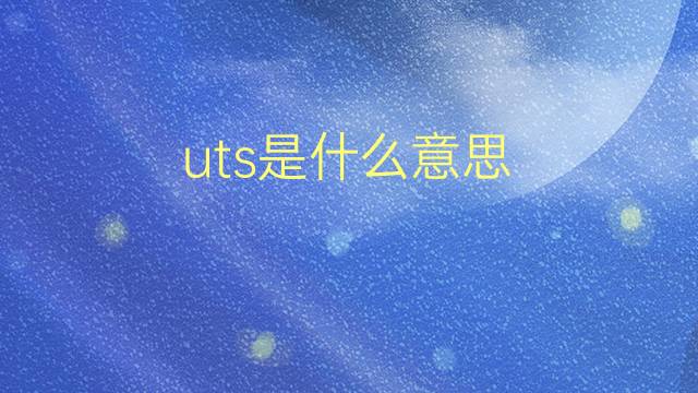 uts是什么意思 uts的翻译、读音、例句、中文解释