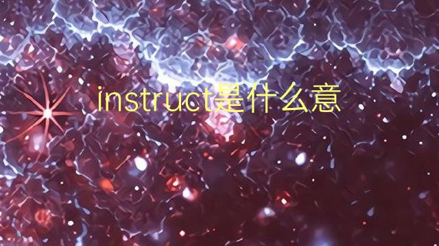 instruct是什么意思 instruct的翻译、读音、例句、中文解释