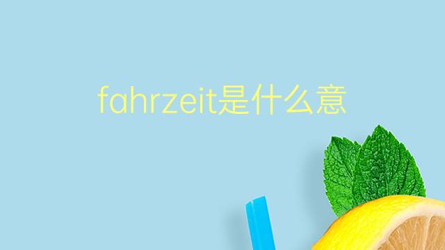 fahrzeit是什么意思 fahrzeit的翻译、读音、例句、中文解释