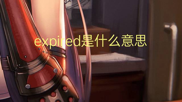 expired是什么意思 expired的翻译、读音、例句、中文解释