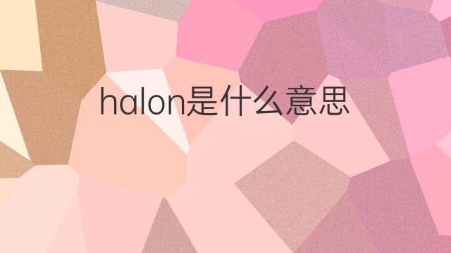 halon是什么意思 halon的翻译、读音、例句、中文解释