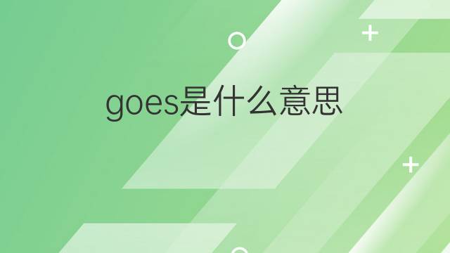 goes是什么意思 goes的翻译、读音、例句、中文解释