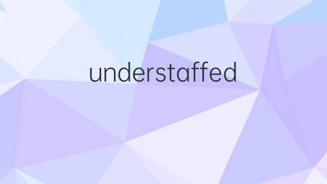 understaffed是什么意思 understaffed的翻译、读音、例句、中文解释