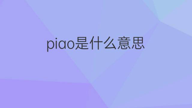 piao是什么意思 piao的翻译、读音、例句、中文解释