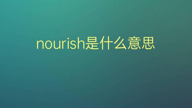 nourish是什么意思 nourish的翻译、读音、例句、中文解释