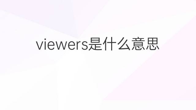 viewers是什么意思 viewers的翻译、读音、例句、中文解释