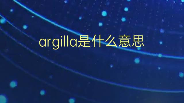 argilla是什么意思 argilla的翻译、读音、例句、中文解释