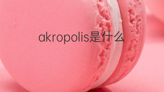 akropolis是什么意思 akropolis的翻译、读音、例句、中文解释