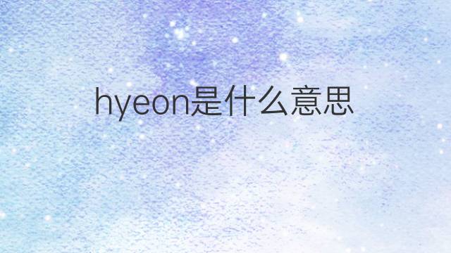 hyeon是什么意思 hyeon的翻译、读音、例句、中文解释