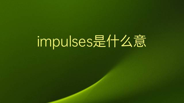 impulses是什么意思 impulses的翻译、读音、例句、中文解释