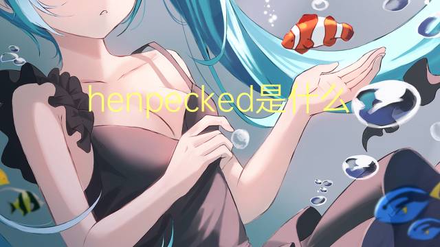 henpecked是什么意思 henpecked的翻译、读音、例句、中文解释