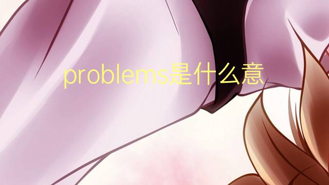 problems是什么意思 problems的翻译、读音、例句、中文解释