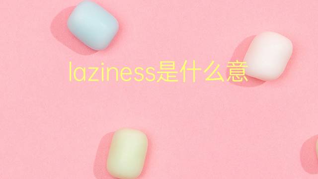 laziness是什么意思 laziness的翻译、读音、例句、中文解释