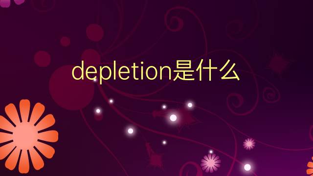 depletion是什么意思 depletion的翻译、读音、例句、中文解释