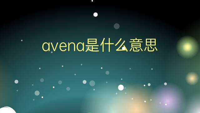 avena是什么意思 avena的翻译、读音、例句、中文解释