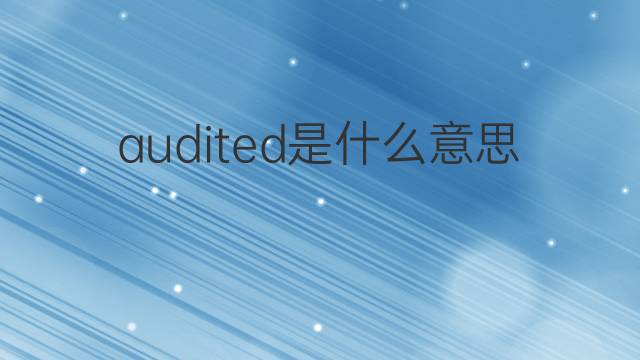 audited是什么意思 audited的翻译、读音、例句、中文解释