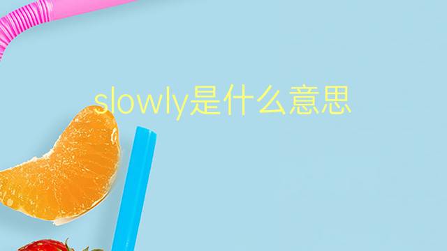 slowly是什么意思 slowly的翻译、读音、例句、中文解释