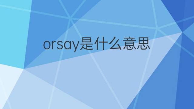 orsay是什么意思 orsay的翻译、读音、例句、中文解释