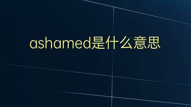 ashamed是什么意思 ashamed的翻译、读音、例句、中文解释