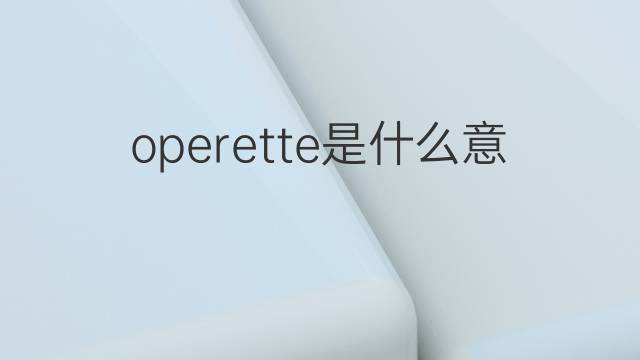 operette是什么意思 operette的翻译、读音、例句、中文解释