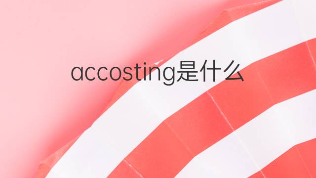 accosting是什么意思 accosting的翻译、读音、例句、中文解释