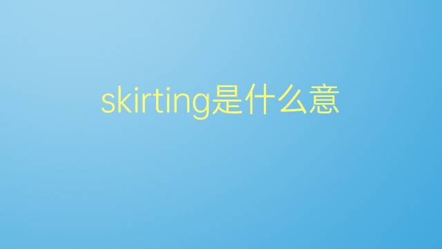 skirting是什么意思 skirting的翻译、读音、例句、中文解释