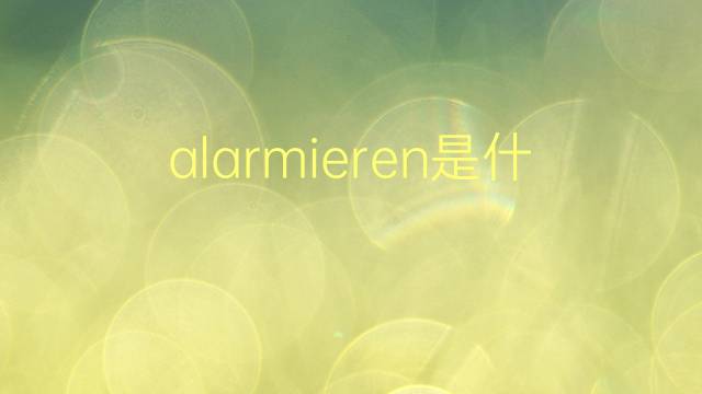 alarmieren是什么意思 alarmieren的翻译、读音、例句、中文解释