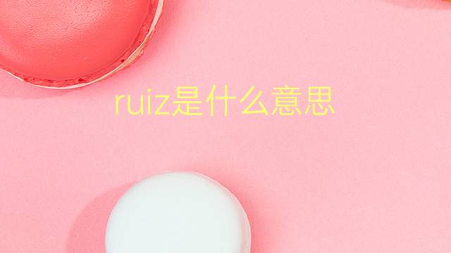 ruiz是什么意思 ruiz的翻译、读音、例句、中文解释