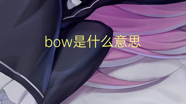 bow是什么意思 bow的翻译、读音、例句、中文解释