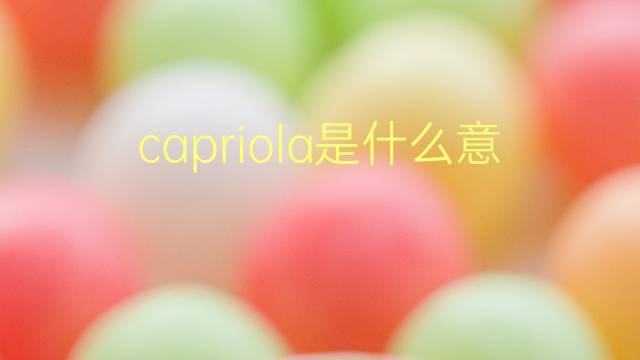 capriola是什么意思 capriola的翻译、读音、例句、中文解释