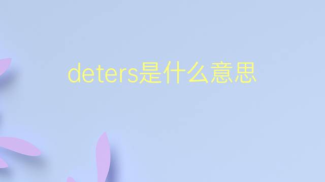 deters是什么意思 deters的翻译、读音、例句、中文解释